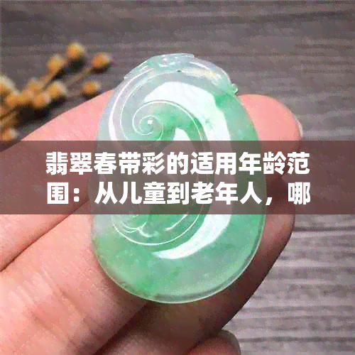 翡翠春带彩的适用年龄范围：从儿童到老年人，哪些人群最适合佩戴？