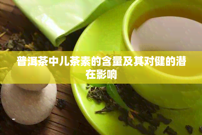 普洱茶中儿茶素的含量及其对健的潜在影响