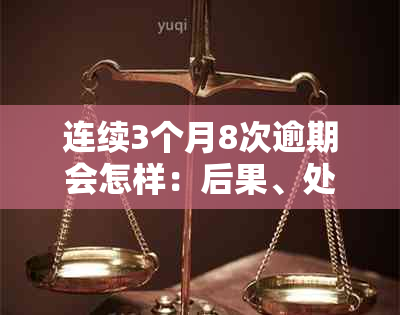 连续3个月8次逾期会怎样：后果、处罚与危害全解析