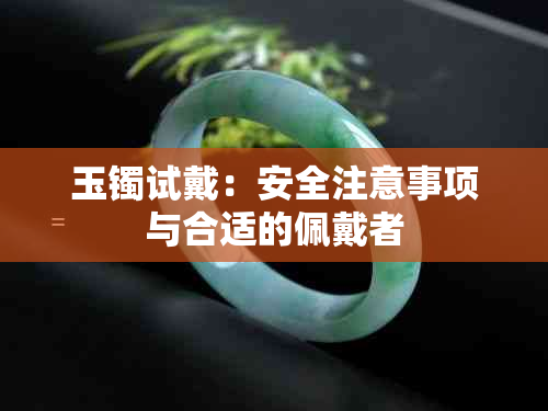 玉镯试戴：安全注意事项与合适的佩戴者