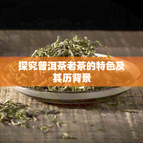 探究普洱茶老茶的特色及其历背景