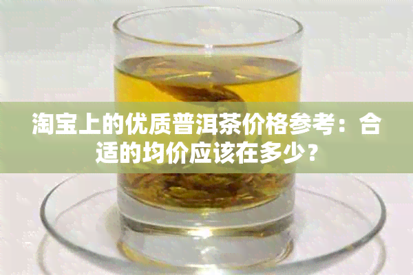 淘宝上的优质普洱茶价格参考：合适的均价应该在多少？