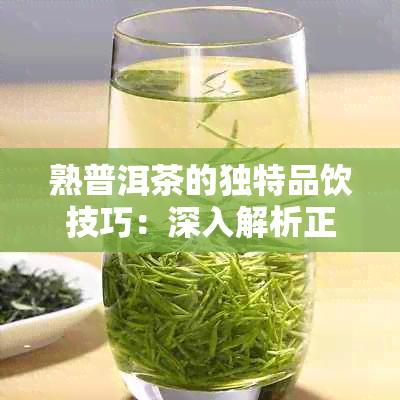 熟普洱茶的独特品饮技巧：深入解析正确冲泡步骤与方法