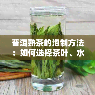 普洱熟茶的泡制方法：如何选择茶叶、水控制与冲泡时间