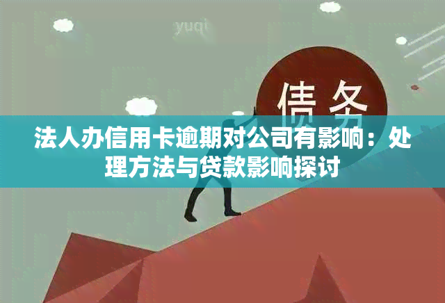 法人办信用卡逾期对公司有影响：处理方法与贷款影响探讨