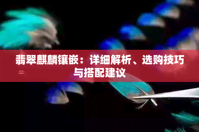 翡翠麒麟镶嵌：详细解析、选购技巧与搭配建议