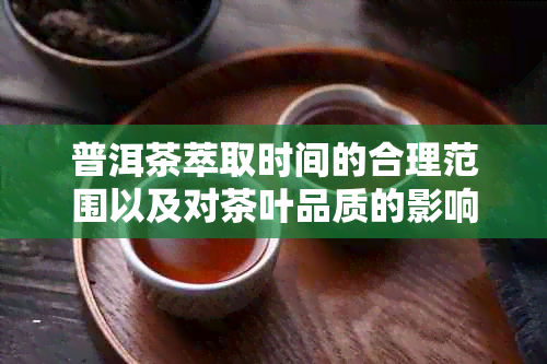 普洱茶萃取时间的合理范围以及对茶叶品质的影响：探究萃取时间