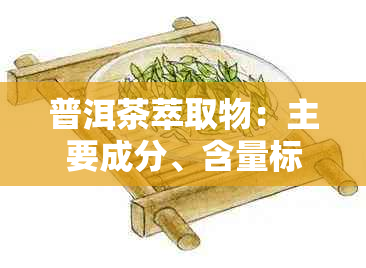 普洱茶萃取物：主要成分、含量标准与作用