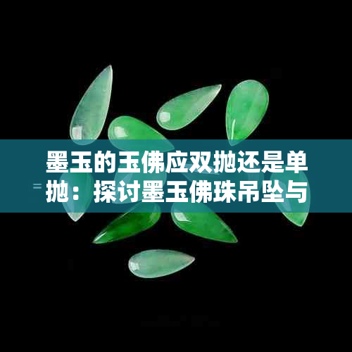 墨玉的玉佛应双抛还是单抛：探讨墨玉佛珠吊坠与价格，墨玉佛头如何选择？