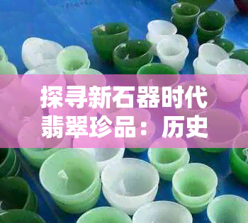 探寻新石器时代翡翠珍品：历史长河中的神秘宝石