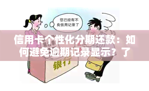 信用卡个性化分期还款：如何避免逾期记录显示？了解完整流程和注意事项