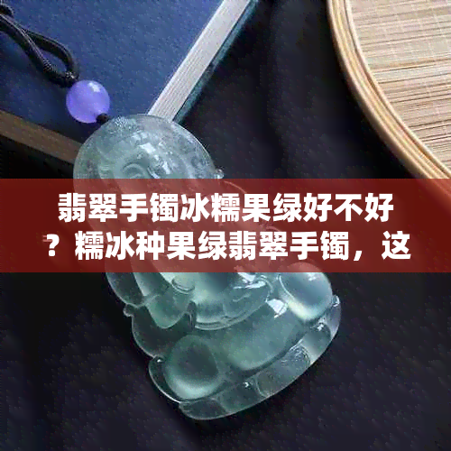 翡翠手镯冰糯果绿好不好？糯冰种果绿翡翠手镯，这款颜色怎么样？