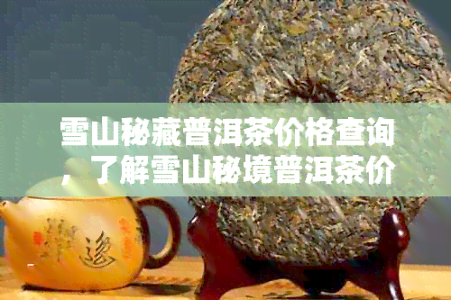 雪山秘藏普洱茶价格查询，了解雪山秘境普洱茶价格与品质