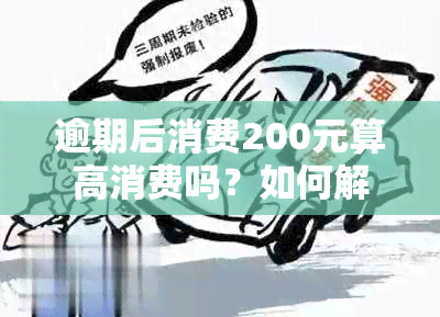 逾期后消费200元算高消费吗？如何解决？