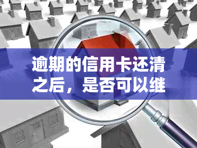 逾期的信用卡还清之后，是否可以继续使用？探讨使用影响及建议