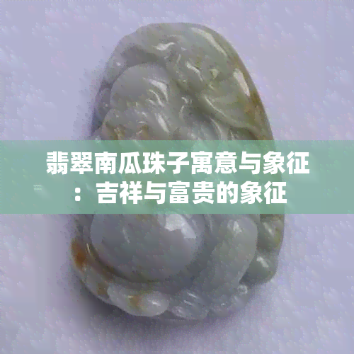 翡翠南瓜珠子寓意与象征：吉祥与富贵的象征