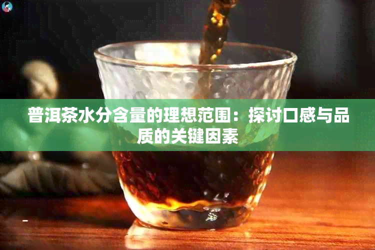 普洱茶水分含量的理想范围：探讨口感与品质的关键因素