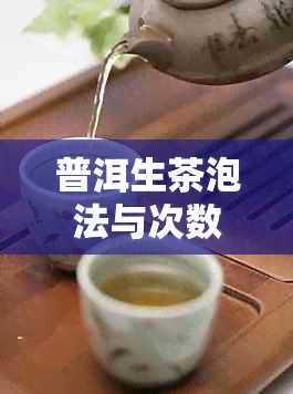 普洱生茶泡法与次数解析：泡几泡？如何保持茶叶品质？