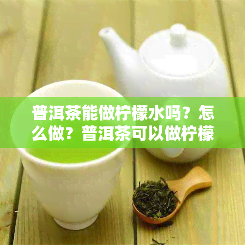 普洱茶能做柠檬水吗？怎么做？普洱茶可以做柠檬茶吗？普洱茶可以泡柠檬吗？