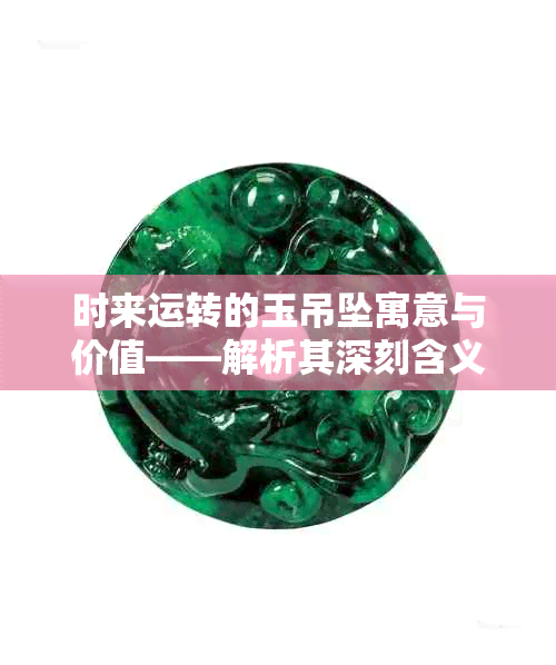 时来运转的玉吊坠寓意与价值——解析其深刻含义