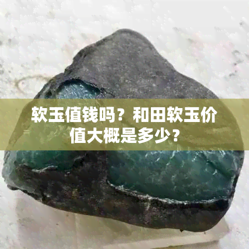 软玉值钱吗？和田软玉价值大概是多少？