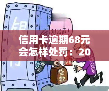 信用卡逾期68元会怎样处罚：2021年逾期利息计算、金额与监禁标准详解