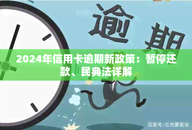 2024年信用卡逾期新政策：暂停还款、民典法详解