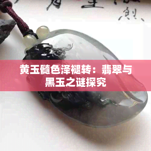 黄玉髓色泽褪转：翡翠与黑玉之谜探究