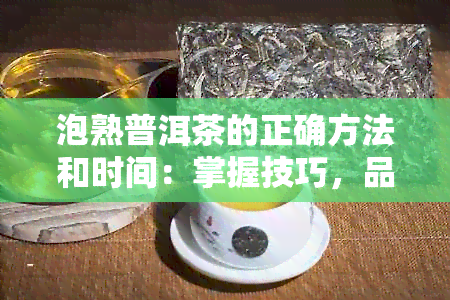 泡熟普洱茶的正确方法和时间：掌握技巧，品鉴美味