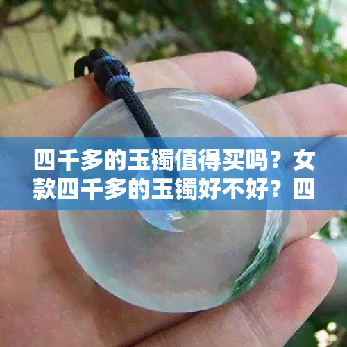 四千多的玉镯值得买吗？女款四千多的玉镯好不好？四千左右的玉镯好吗？