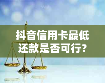 抖音信用卡更低还款是否可行？如何操作？还款期限是多少？