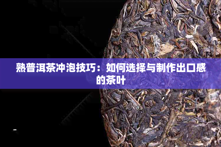 熟普洱茶冲泡技巧：如何选择与制作出口感的茶叶