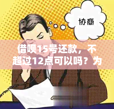 借呗15号还款，不超过12点可以吗？为什么？怎么办？