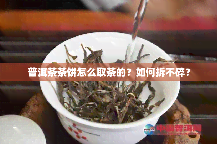 普洱茶茶饼怎么取茶的？如何拆不碎？