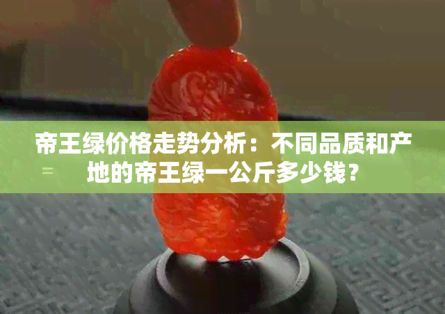 帝王绿价格走势分析：不同品质和产地的帝王绿一公斤多少钱？