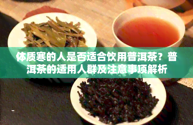 体质寒的人是否适合饮用普洱茶？普洱茶的适用人群及注意事项解析