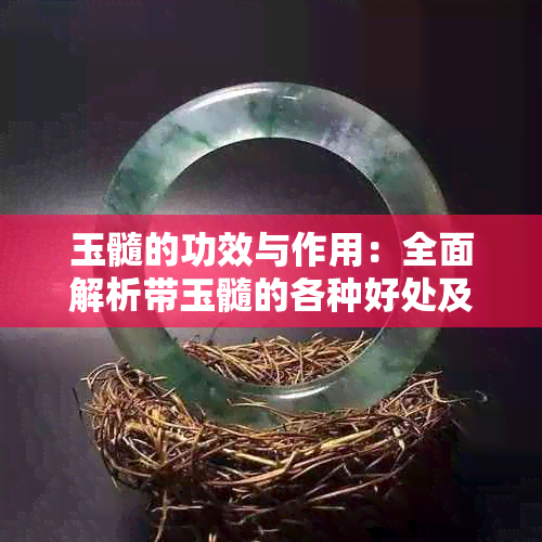 玉髓的功效与作用：全面解析带玉髓的各种好处及用途