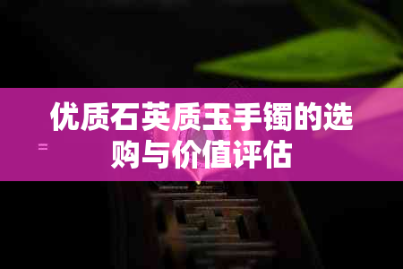 优质石英质玉手镯的选购与价值评估