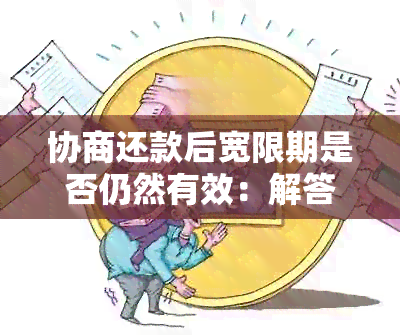 协商还款后宽限期是否仍然有效：解答用户疑虑并提供全面信息