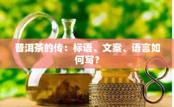 普洱茶的传：标语、文案、语言如何写？