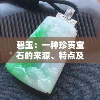 碧玉：一种珍贵宝石的来源、特点及鉴别方法全面解析