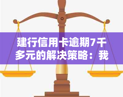 建行信用卡逾期7千多元的解决策略：我该怎么做？