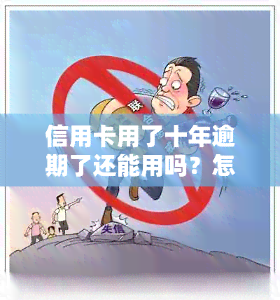 信用卡用了十年逾期了还能用吗？怎么办？