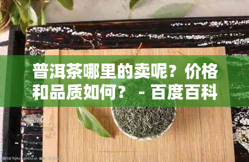 普洱茶哪里的卖呢？价格和品质如何？ - 百度百科