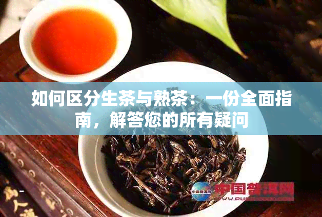 如何区分生茶与熟茶：一份全面指南，解答您的所有疑问