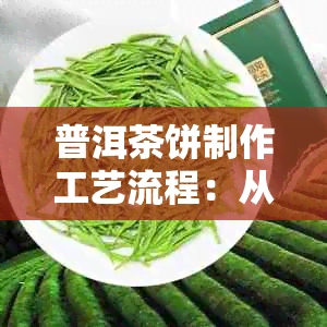 普洱茶饼制作工艺流程：从采摘到压制，完整过程解析