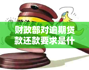 财政部对逾期贷款还款要求是什么？规定及解释