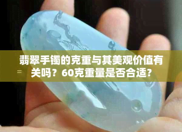 翡翠手镯的克重与其美观价值有关吗？60克重量是否合适？