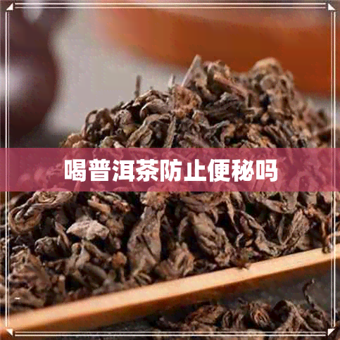 喝普洱茶防止便秘吗