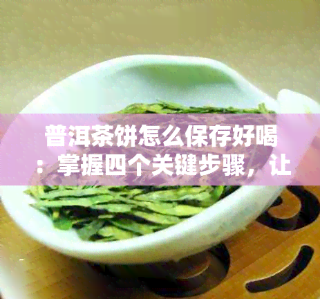 普洱茶饼怎么保存好喝：掌握四个关键步骤，让普洱茶饼保持状态